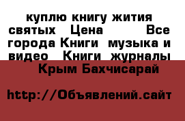 куплю книгу жития святых › Цена ­ 700 - Все города Книги, музыка и видео » Книги, журналы   . Крым,Бахчисарай